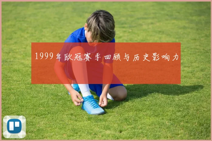 1999年欧冠赛季回顾与历史影响力