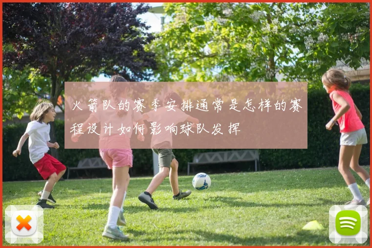 火箭队的赛季安排通常是怎样的赛程设计如何影响球队发挥