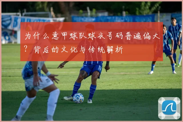 为什么意甲球队球衣号码普遍偏大？背后的文化与传统解析