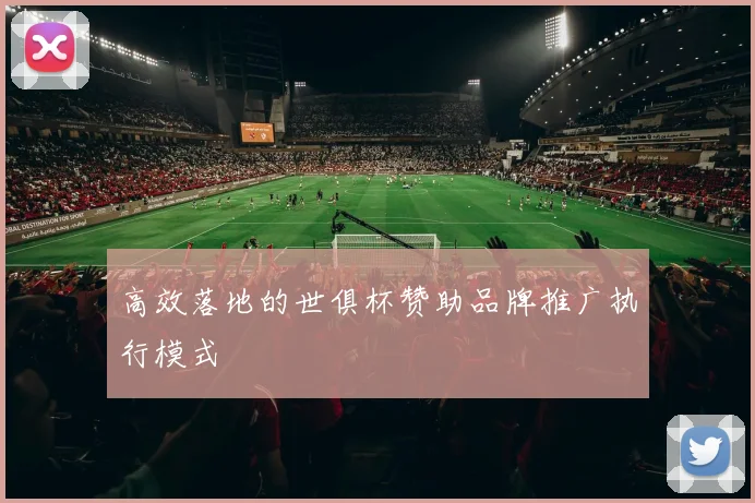 高效落地的世俱杯赞助品牌推广执行模式
