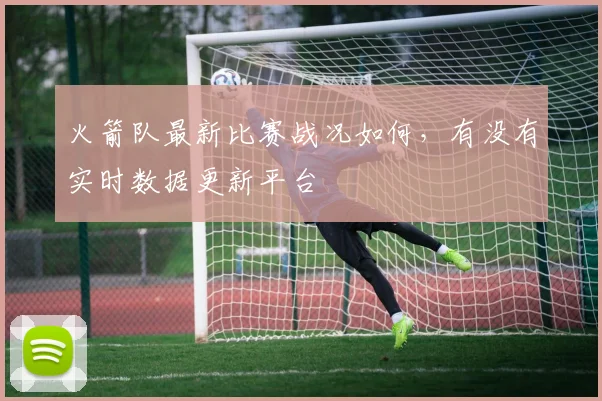 火箭队最新比赛战况如何，有没有实时数据更新平台