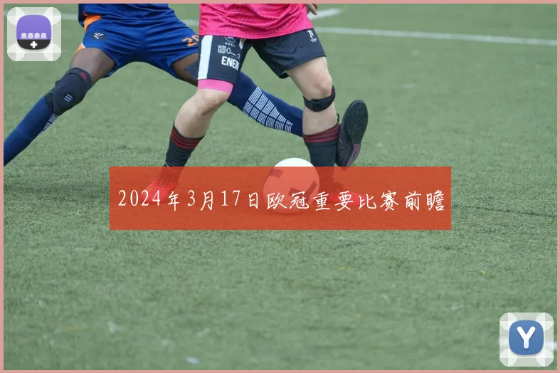 2024年3月17日欧冠重要比赛前瞻