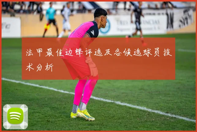法甲最佳边锋评选及各候选球员技术分析